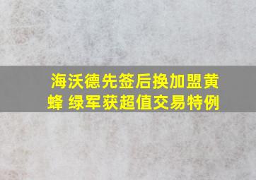 海沃德先签后换加盟黄蜂 绿军获超值交易特例